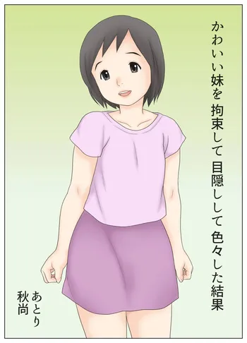 [Atori Akinao (Atori K)] Kawaii Imouto wo Kousoku Shite Mekakushi Shite Iroiro Shita Kekka manga cover