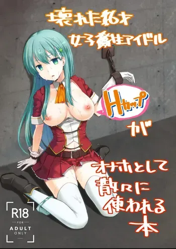 The Story of the Now Mindbroken HighSchool Girl Idol Being Use As A Fucktoy ~~ Kowareta X-sai Joshikousei Idol (H Cup) ga Onaho Toshite Sanzan ni Tsukawareru Hon manga cover