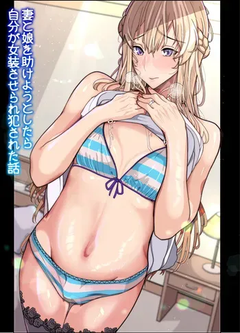 [Kibawomuku] Tsuma To Musume O Tasukeyou To Shitara Jibun Ga Josōsaserare Okasareta Hanashi (Gyaku Anaru) manga cover