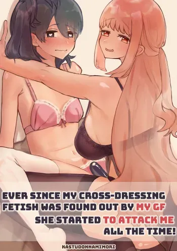 Ever since my cross-dressing fetish was found out by my GF,she started to attack me all the time! manga cover